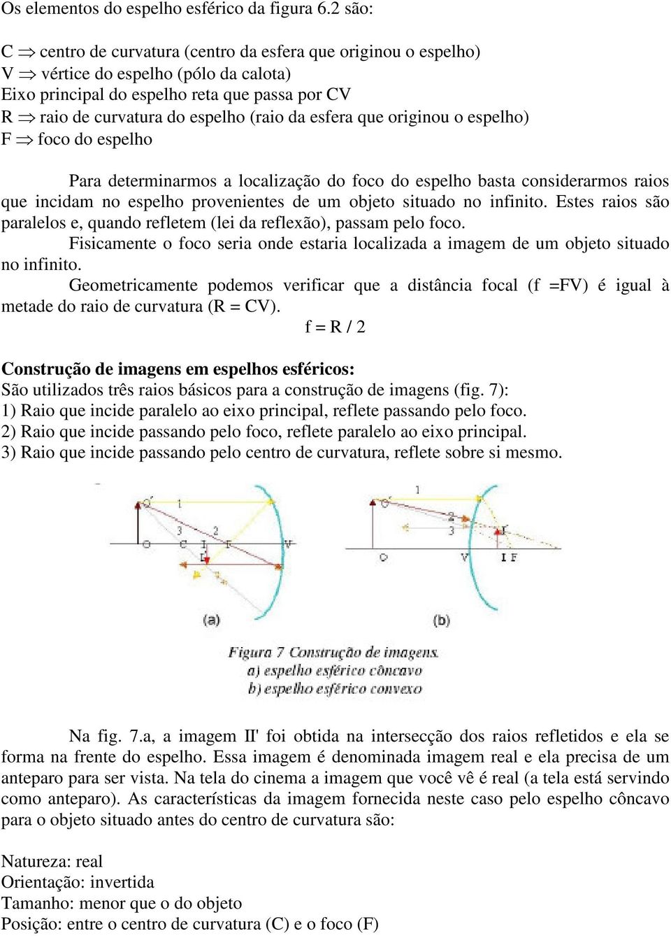 esfera que originou o espelho) F foco do espelho Para determinarmos a localização do foco do espelho basta considerarmos raios que incidam no espelho provenientes de um objeto situado no infinito.