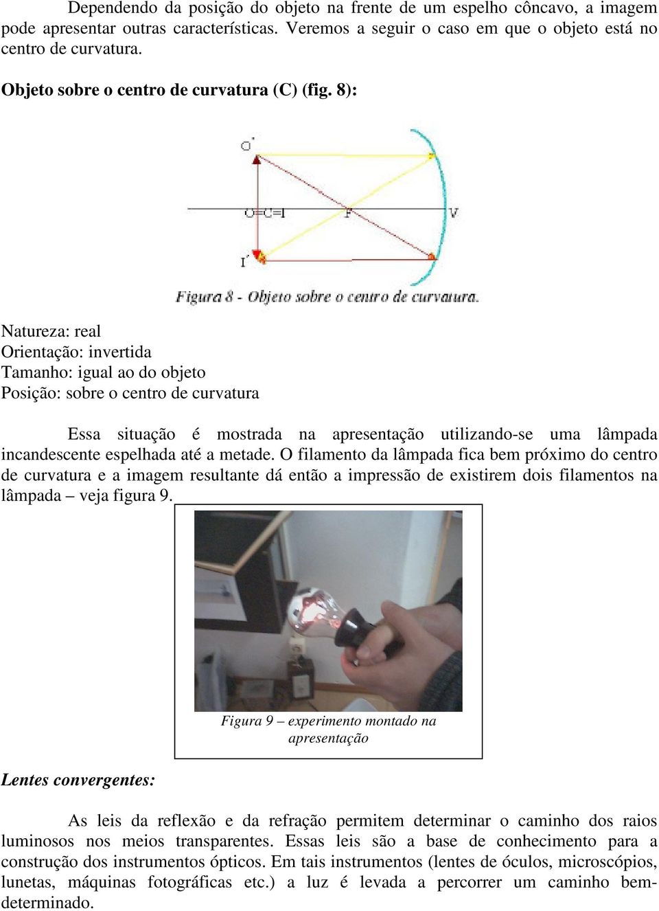 8): Natureza: real Orientação: invertida Tamanho: igual ao do objeto Posição: sobre o centro de curvatura Essa situação é mostrada na apresentação utilizando-se uma lâmpada incandescente espelhada