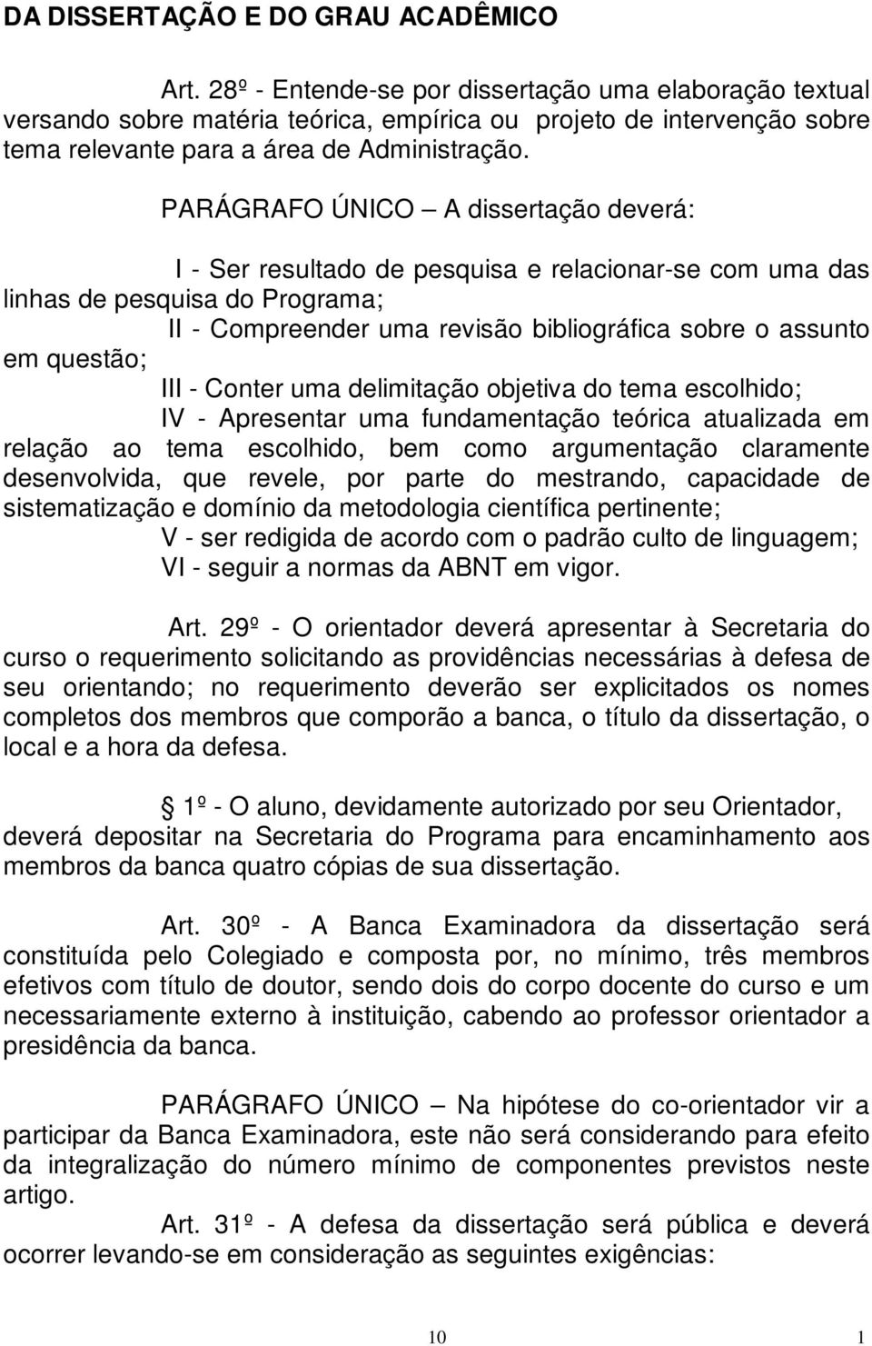 PARÁGRAFO ÚNICO A dissertação deverá: I - Ser resultado de pesquisa e relacionar-se com uma das linhas de pesquisa do Programa; II - Compreender uma revisão bibliográfica sobre o assunto em questão;