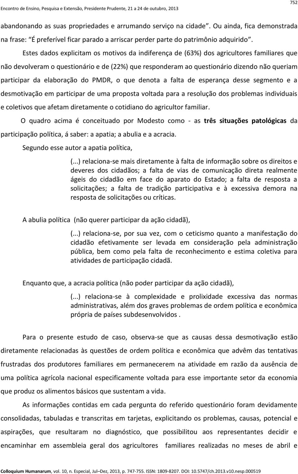 elaboração do PMDR, o que denota a falta de esperança desse segmento e a desmotivação em participar de uma proposta voltada para a resolução dos problemas individuais e coletivos que afetam