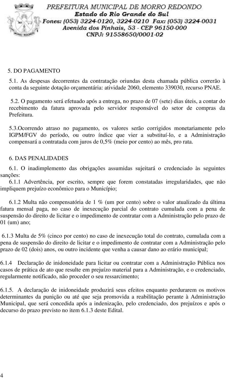 O pagamento será efetuado após a entrega, no prazo de 07 (sete) dias úteis, a contar do recebimento da fatura aprovada pelo servidor responsável do setor de compras da Prefeitura. 5.3.