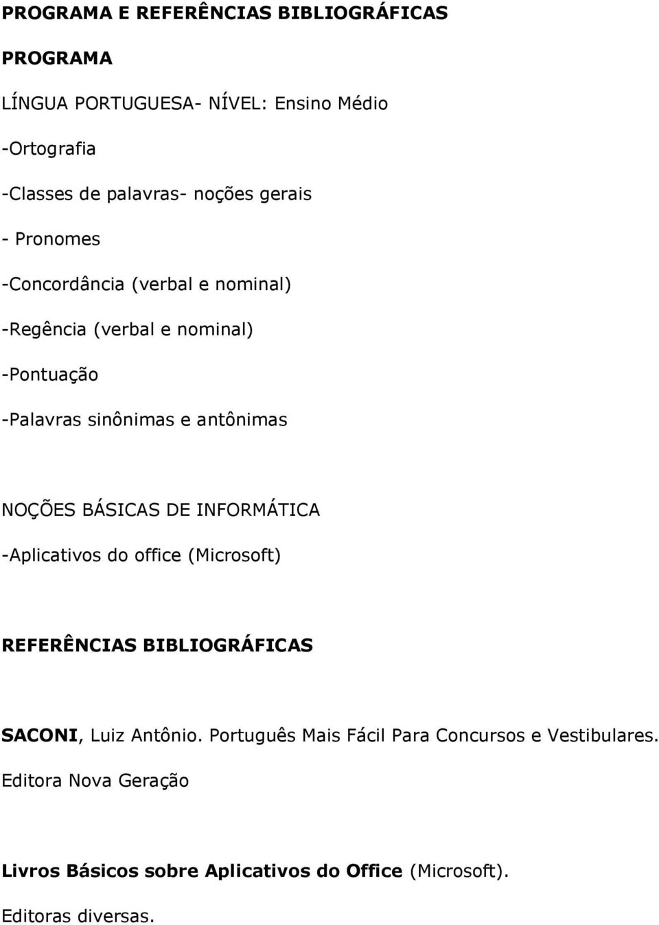 NOÇÕES BÁSICAS DE INFORMÁTICA -Aplicativos do office (Microsoft) REFERÊNCIAS BIBLIOGRÁFICAS SACONI, Luiz Antônio.