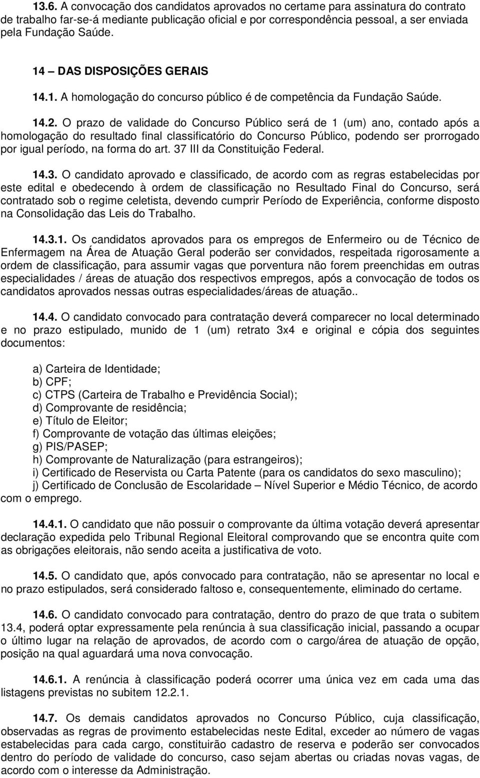 O prazo de validade do Concurso Público será de 1 (um) ano, contado após a homologação do resultado final classificatório do Concurso Público, podendo ser prorrogado por igual período, na forma do