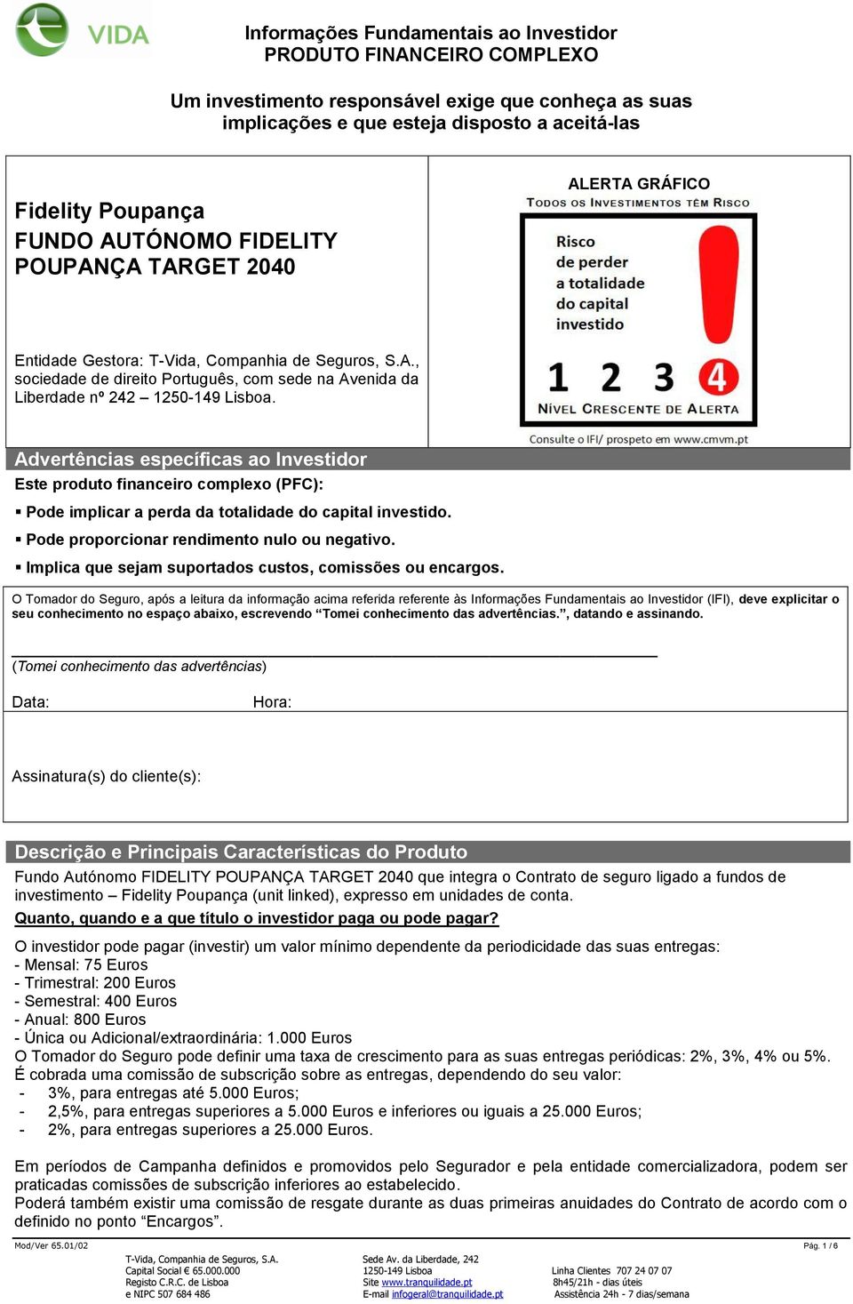 Advertências específicas ao Investidor Este produto financeiro complexo (PFC): Pode implicar a perda da totalidade do capital investido. Pode proporcionar rendimento nulo ou negativo.