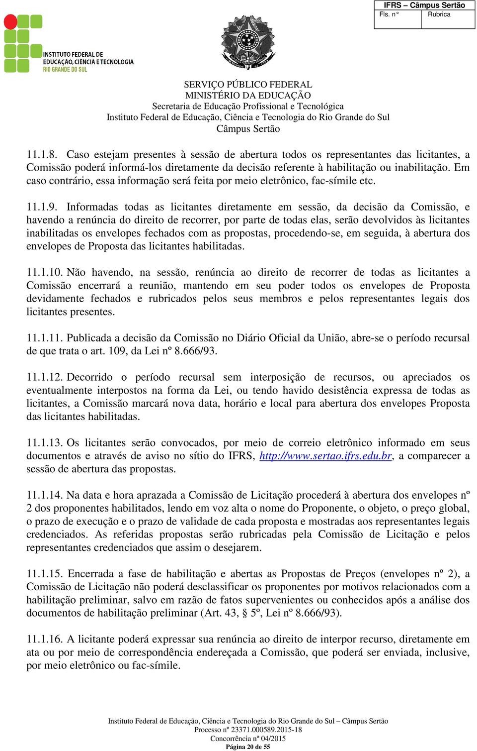 Informadas todas as licitantes diretamente em sessão, da decisão da Comissão, e havendo a renúncia do direito de recorrer, por parte de todas elas, serão devolvidos às licitantes inabilitadas os