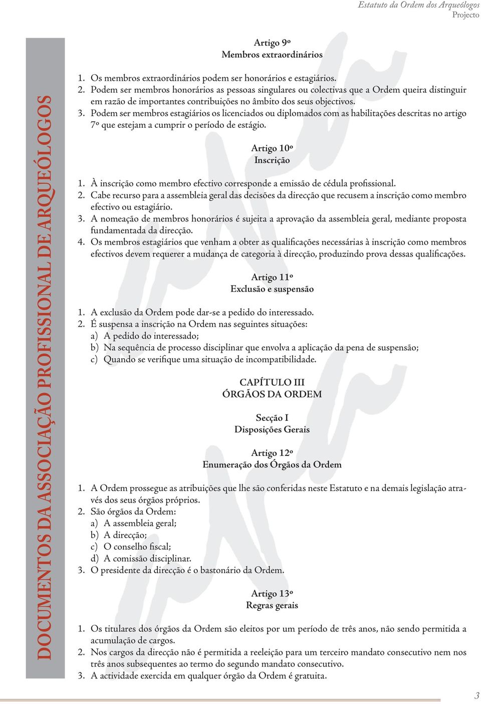 Podem ser membros estagiários os licenciados ou diplomados com as habilitações descritas no artigo 7º que estejam a cumprir o período de estágio. Artigo 10º Inscrição 1.