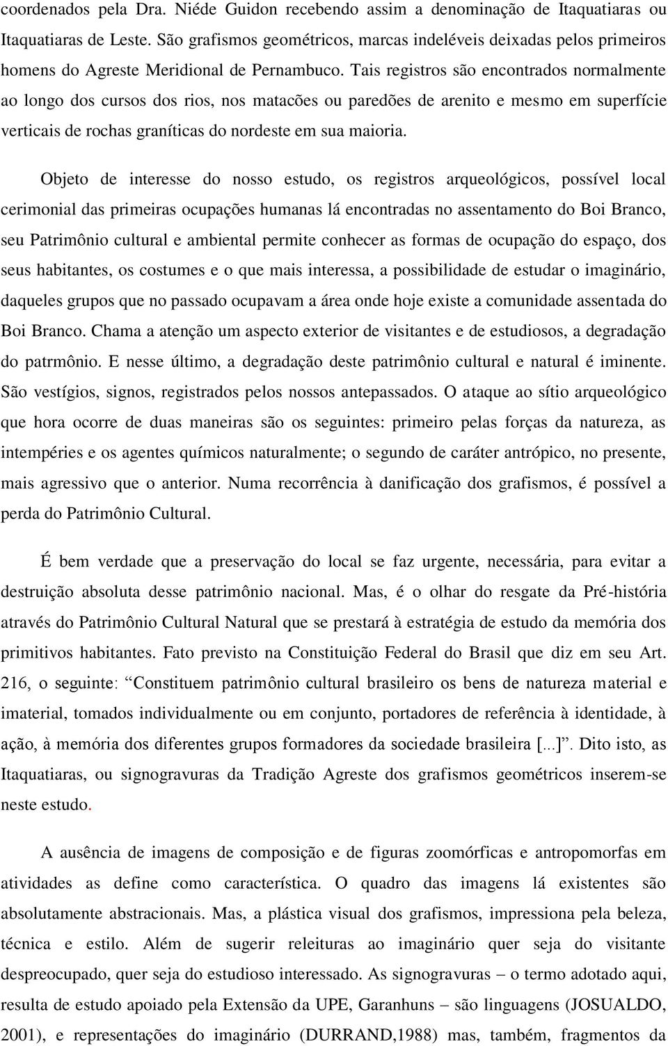 Tais registros são encontrados normalmente ao longo dos cursos dos rios, nos matacões ou paredões de arenito e mesmo em superfície verticais de rochas graníticas do nordeste em sua maioria.