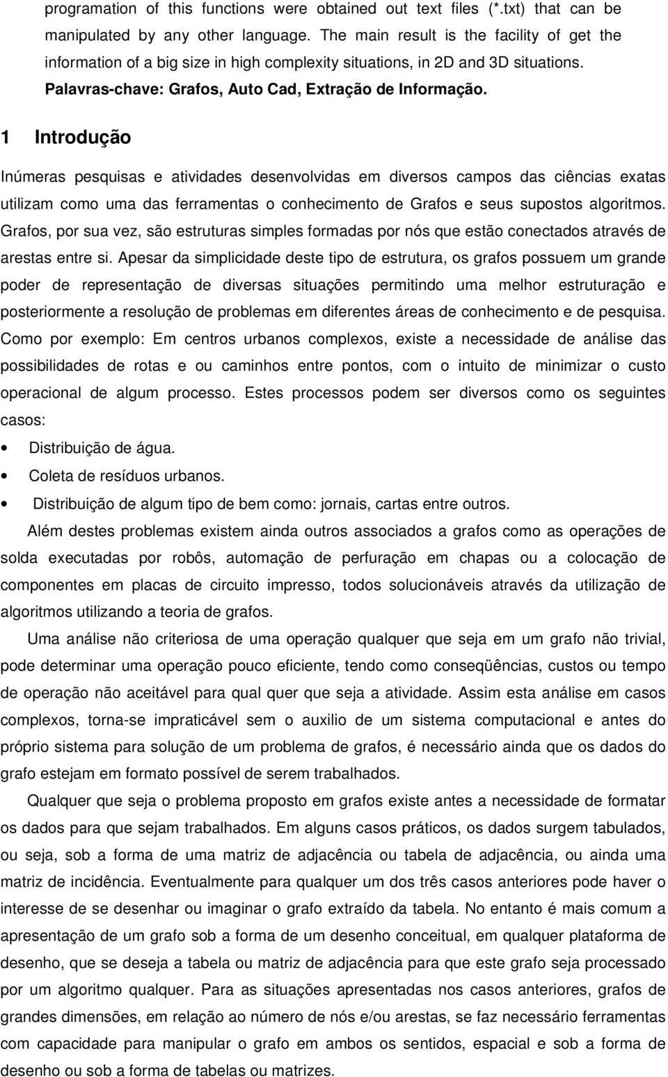 1 Introdução Inúmeras pesquisas e atividades desenvolvidas em diversos campos das ciências exatas utilizam como uma das ferramentas o conhecimento de Grafos e seus supostos algoritmos.