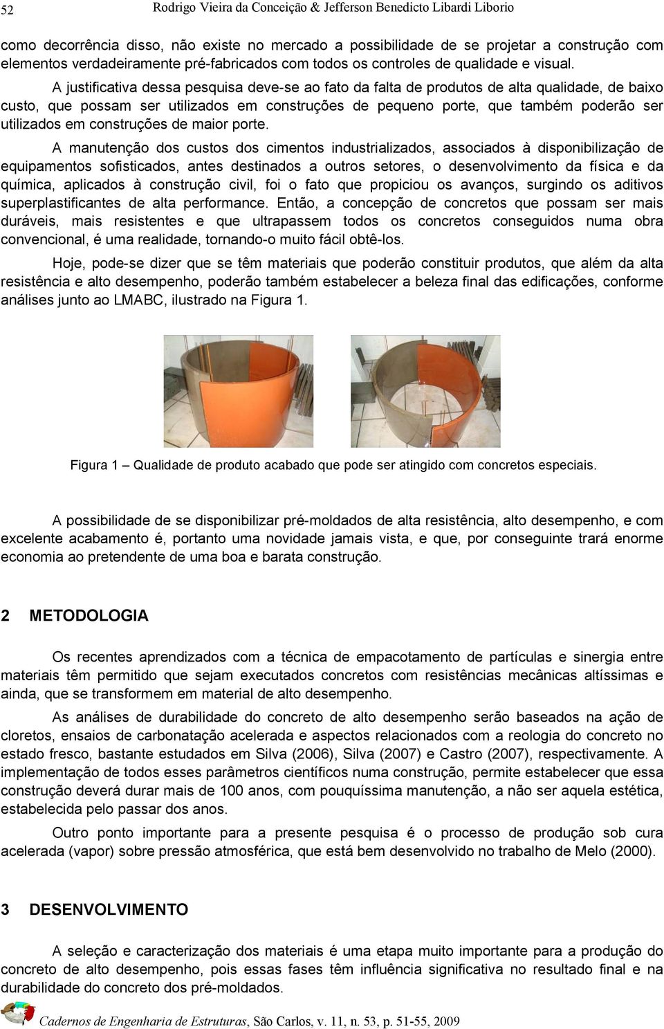 A justificativa dessa pesquisa deve-se ao fato da falta de produtos de alta qualidade, de baixo custo, que possam ser utilizados em construções de pequeno porte, que também poderão ser utilizados em