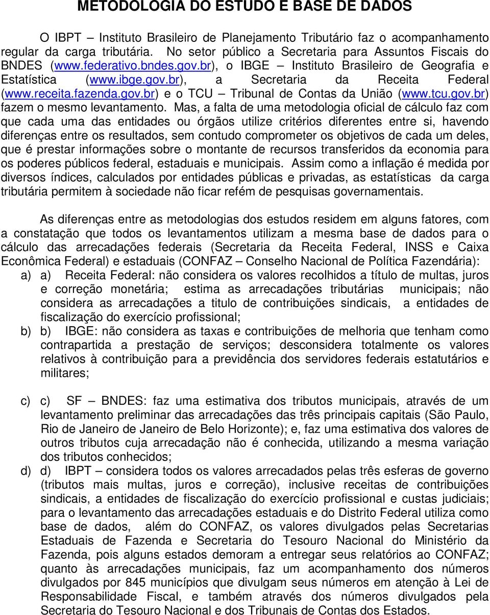 receita.fazenda.gov.br) e o TCU Tribunal de Contas da União (www.tcu.gov.br) fazem o mesmo levantamento.