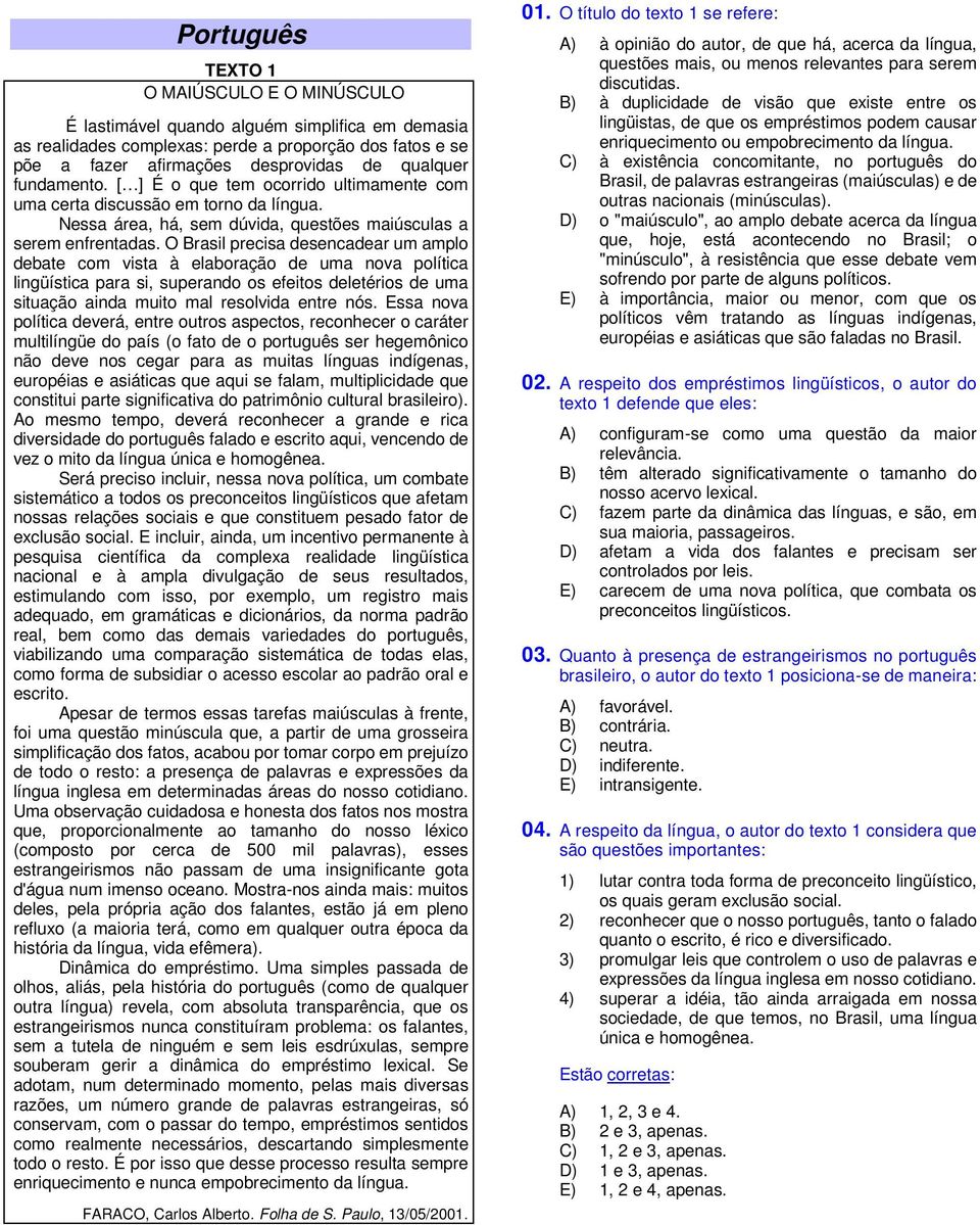 O Brasil precisa desencadear um amplo debate com vista à elaboração de uma nova política lingüística para si, superando os efeitos deletérios de uma situação ainda muito mal resolvida entre nós.