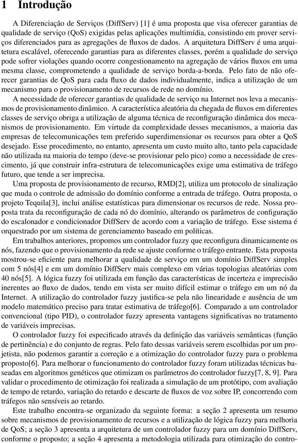 A arquitetura DiffServ é uma arquitetura escalável, oferecendo garantias para as diferentes classes, porém a qualidade do serviço pode sofrer violações quando ocorre congestionamento na agregação de