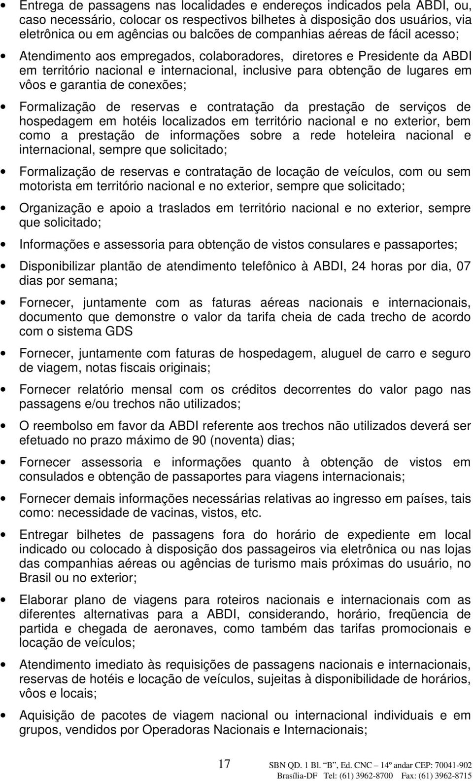 garantia de conexões; Formalização de reservas e contratação da prestação de serviços de hospedagem em hotéis localizados em território nacional e no exterior, bem como a prestação de informações