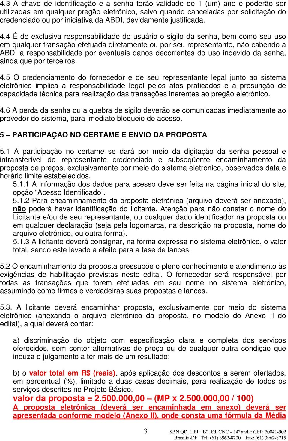 4 É de exclusiva responsabilidade do usuário o sigilo da senha, bem como seu uso em qualquer transação efetuada diretamente ou por seu representante, não cabendo a ABDI a responsabilidade por