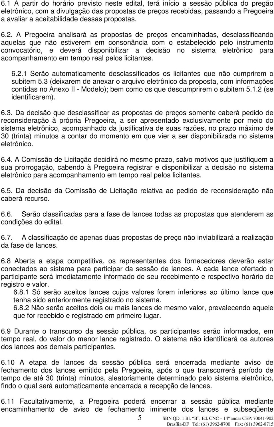 A Pregoeira analisará as propostas de preços encaminhadas, desclassificando aquelas que não estiverem em consonância com o estabelecido pelo instrumento convocatório, e deverá disponibilizar a