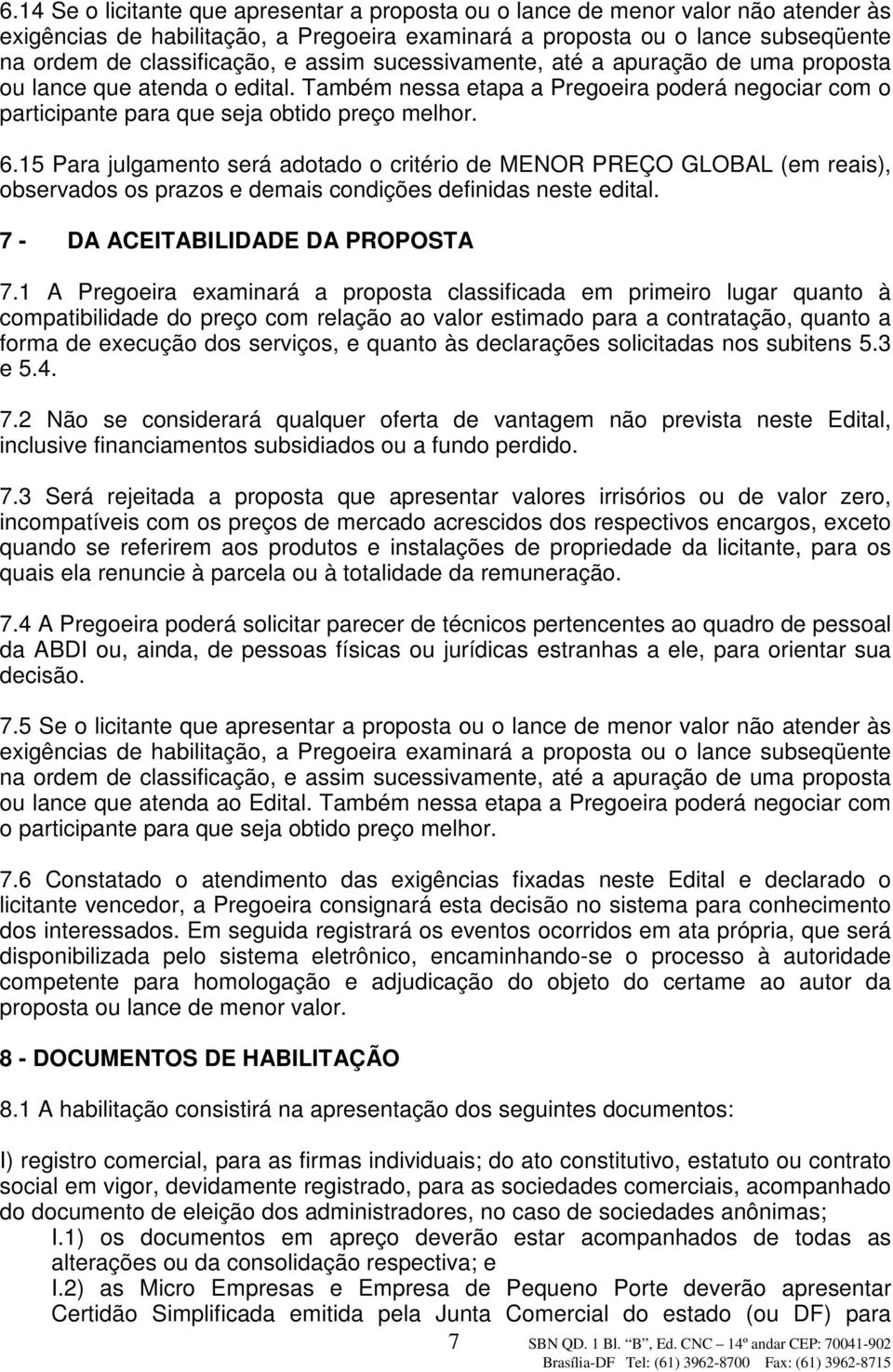 15 Para julgamento será adotado o critério de MENOR PREÇO GLOBAL (em reais), observados os prazos e demais condições definidas neste edital. 7 - DA ACEITABILIDADE DA PROPOSTA 7.