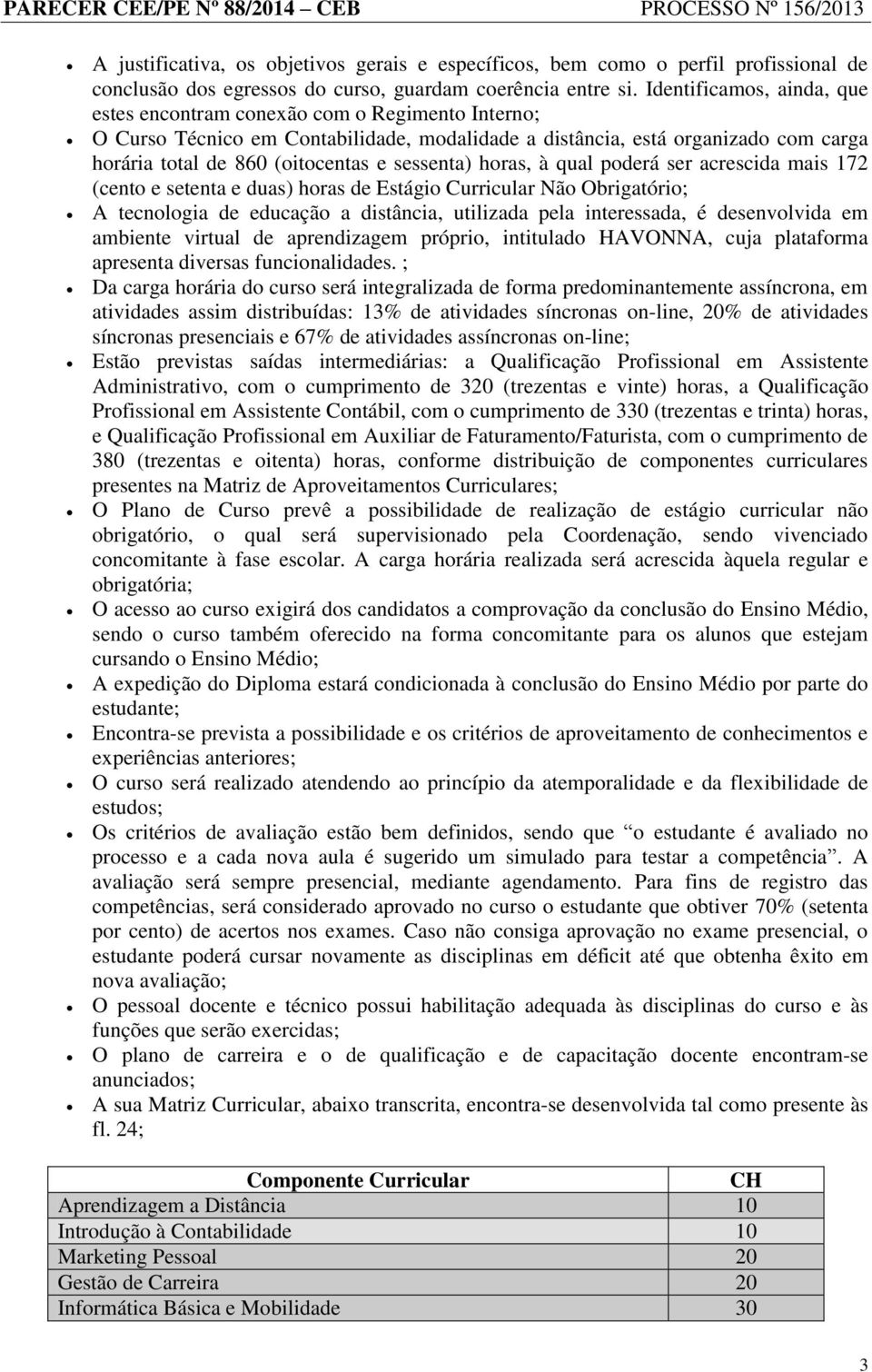 sessenta) horas, à qual poderá ser acrescida mais 172 (cento e setenta e duas) horas de Estágio Curricular Não Obrigatório; A tecnologia de educação a distância, utilizada pela interessada, é