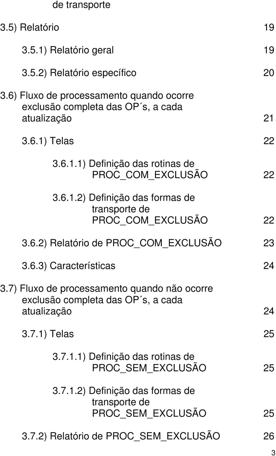 6.2) Relatório de PROC_COM_EXCLUSÃO 23 3.6.3) Características 24 3.7) Fluxo de processamento quando não ocorre exclusão completa das OP s, a cada atualização 24 3.7.1) Telas 25 3.