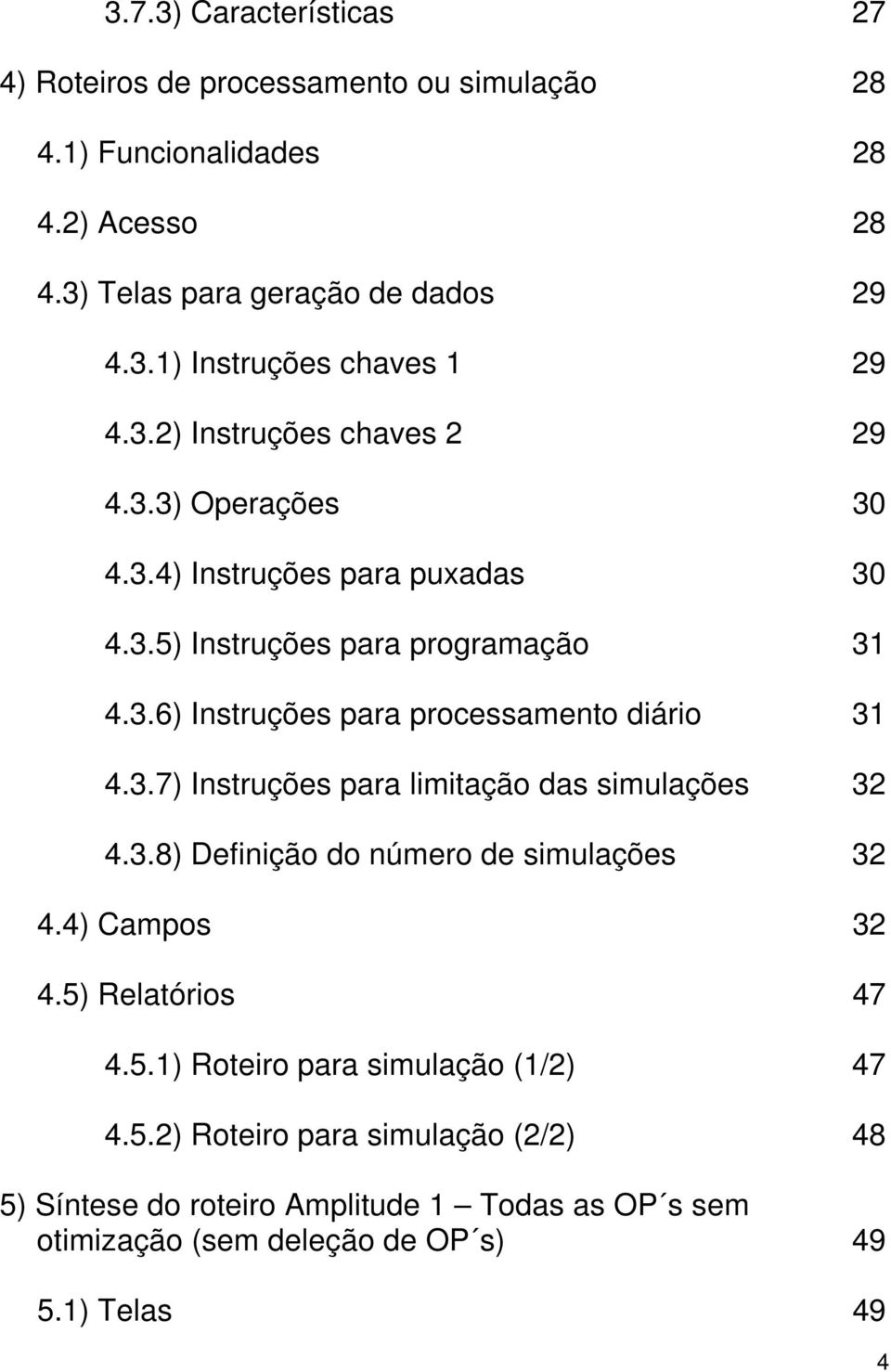 3.7) Instruções para limitação das simulações 32 4.3.8) Definição do número de simulações 32 4.4) Campos 32 4.5) Relatórios 47 4.5.1) Roteiro para simulação (1/2) 47 4.