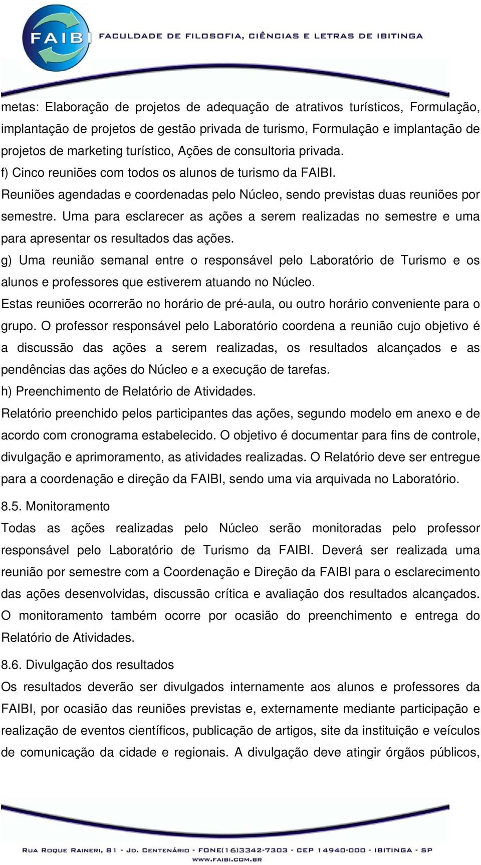 Uma para esclarecer as ações a serem realizadas no semestre e uma para apresentar os resultados das ações.