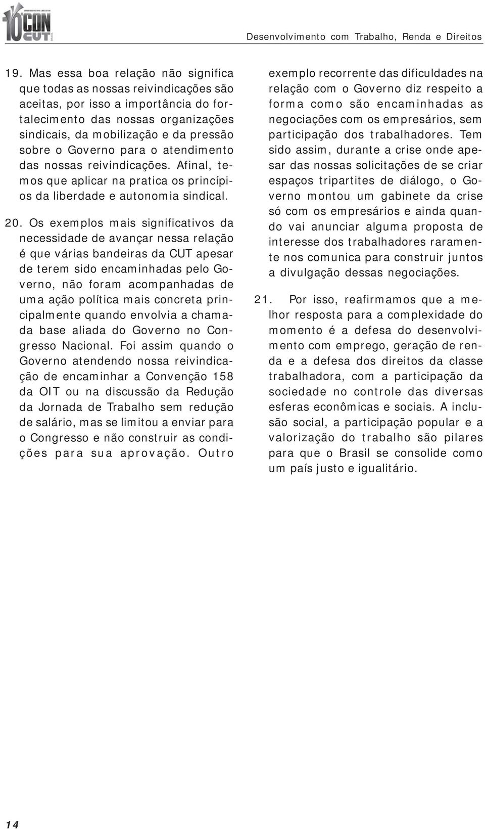 Governo para o atendimento das nossas reivindicações. Afinal, temos que aplicar na pratica os princípios da liberdade e autonomia sindical. 20.