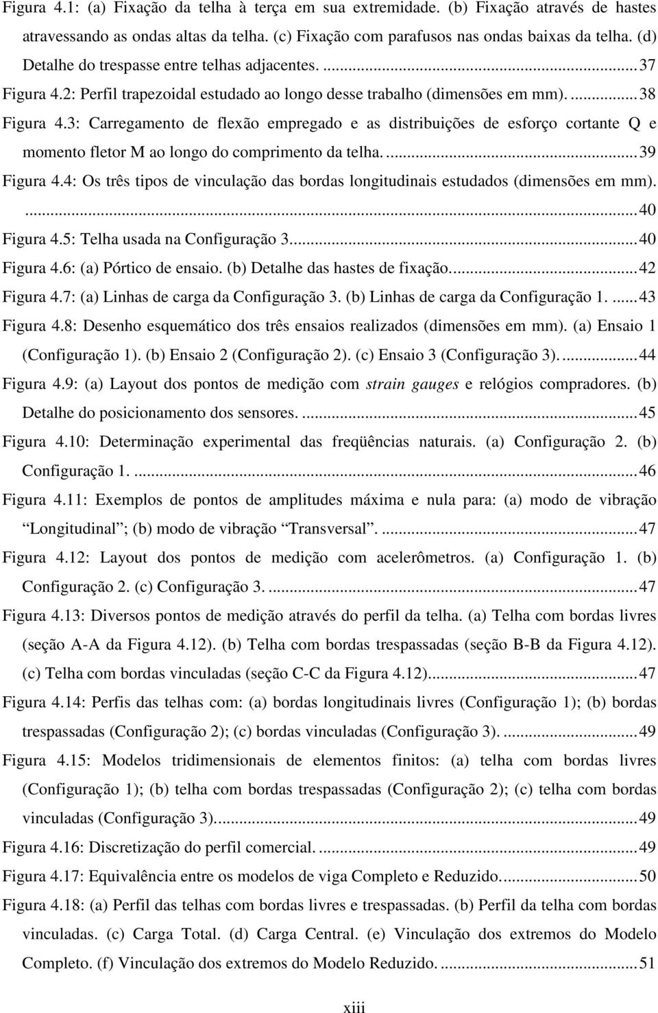 3: Carregamento de flexão empregado e as distribuições de esforço cortante Q e momento fletor M ao longo do comprimento da telha....39 Figura 4.