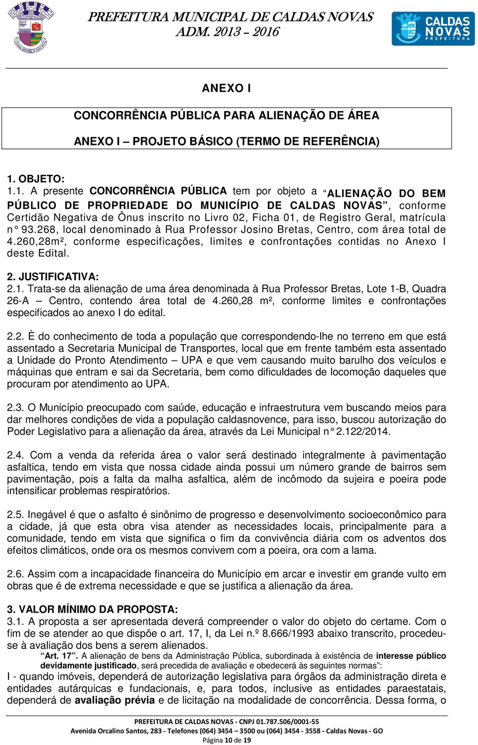 1. A presente CONCORRÊNCIA PÚBLICA tem por objeto a ALIENAÇÃO DO BEM PÚBLICO DE PROPRIEDADE DO MUNICÍPIO DE CALDAS NOVAS, conforme Certidão Negativa de Ônus inscrito no Livro 02, Ficha 01, de