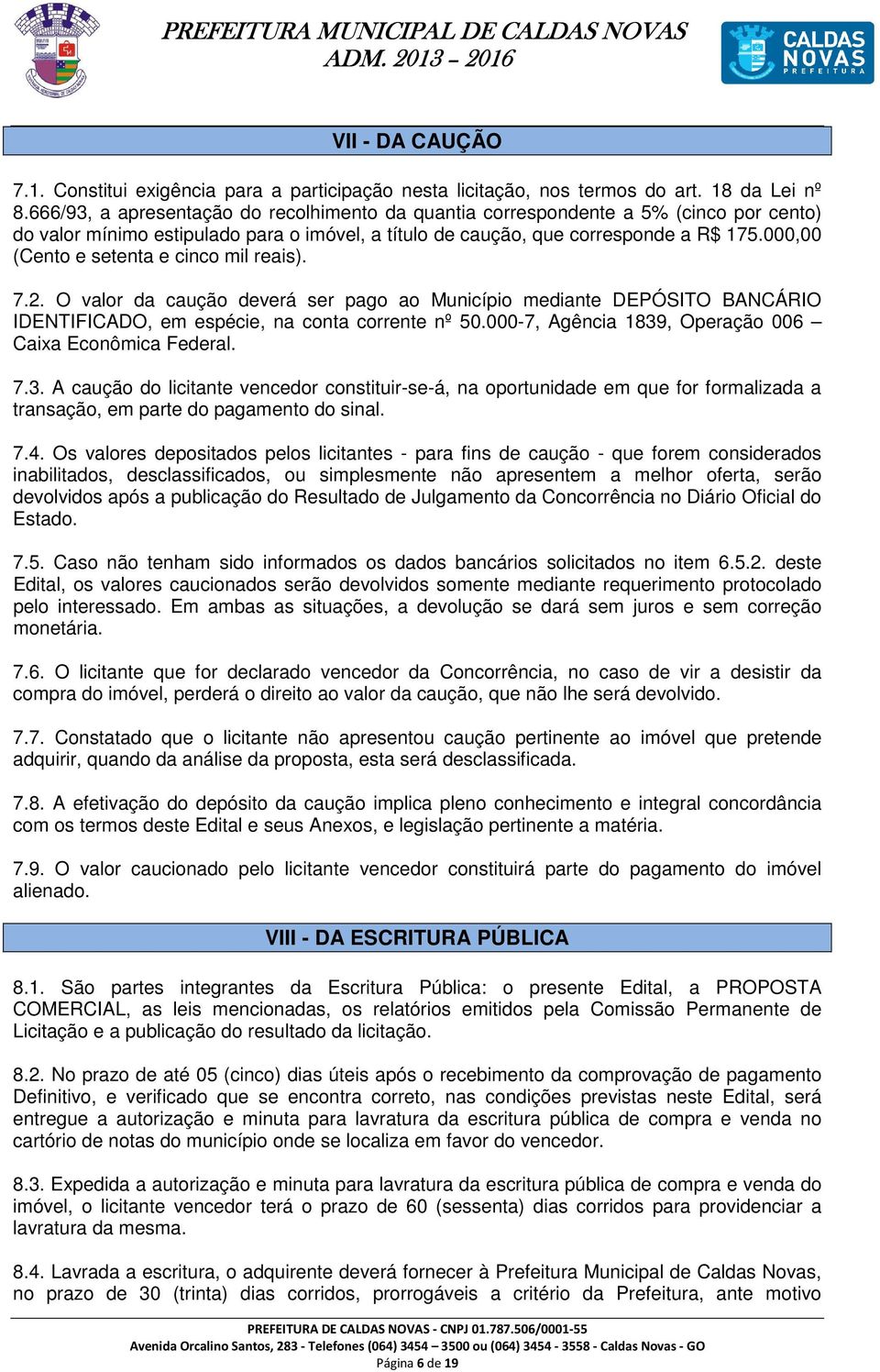 000,00 (Cento e setenta e cinco mil reais). 7.2. O valor da caução deverá ser pago ao Município mediante DEPÓSITO BANCÁRIO IDENTIFICADO, em espécie, na conta corrente nº 50.