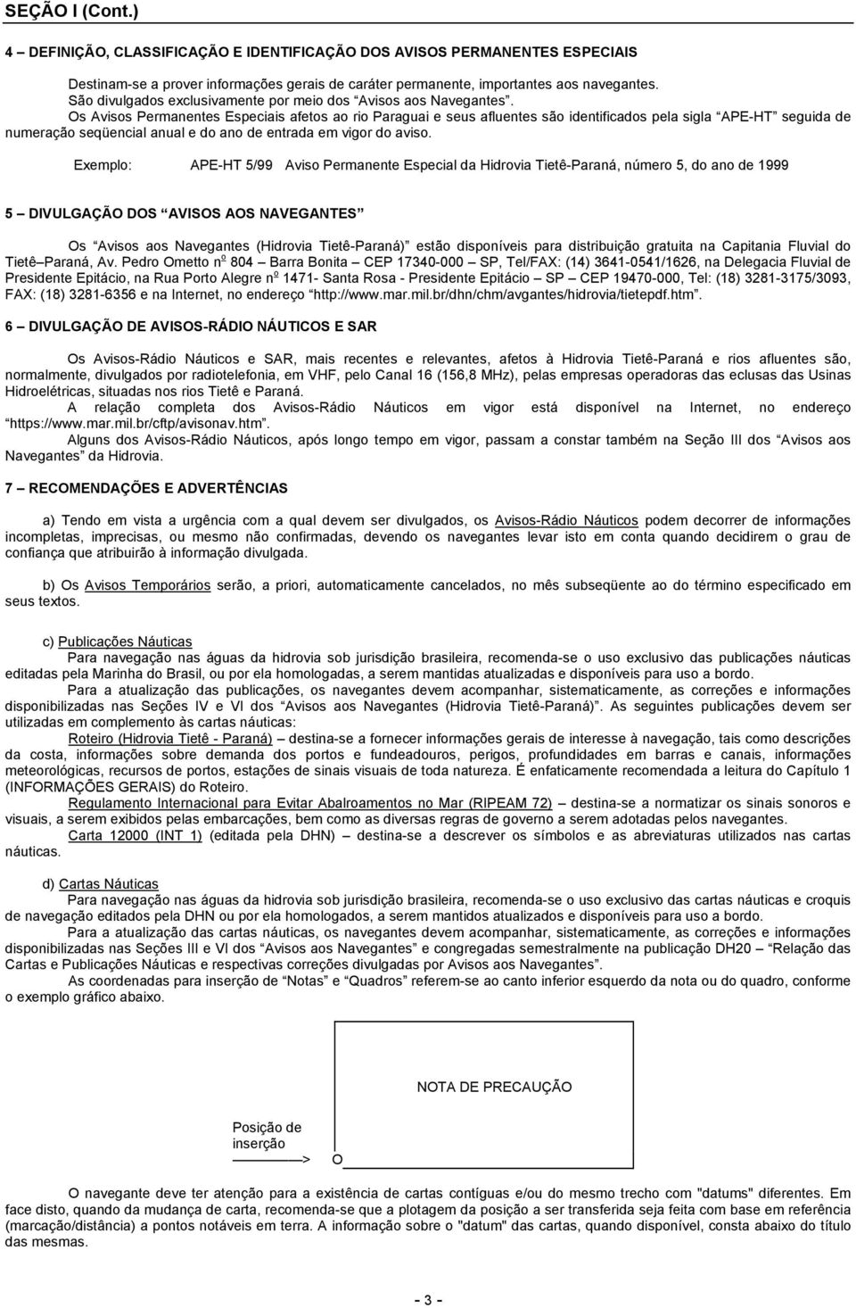 Os Avisos Permanentes Especiais afetos ao rio Paraguai e seus afluentes são identificados pela sigla APE-HT seguida de numeração seqüencial anual e do ano de entrada em vigor do aviso.