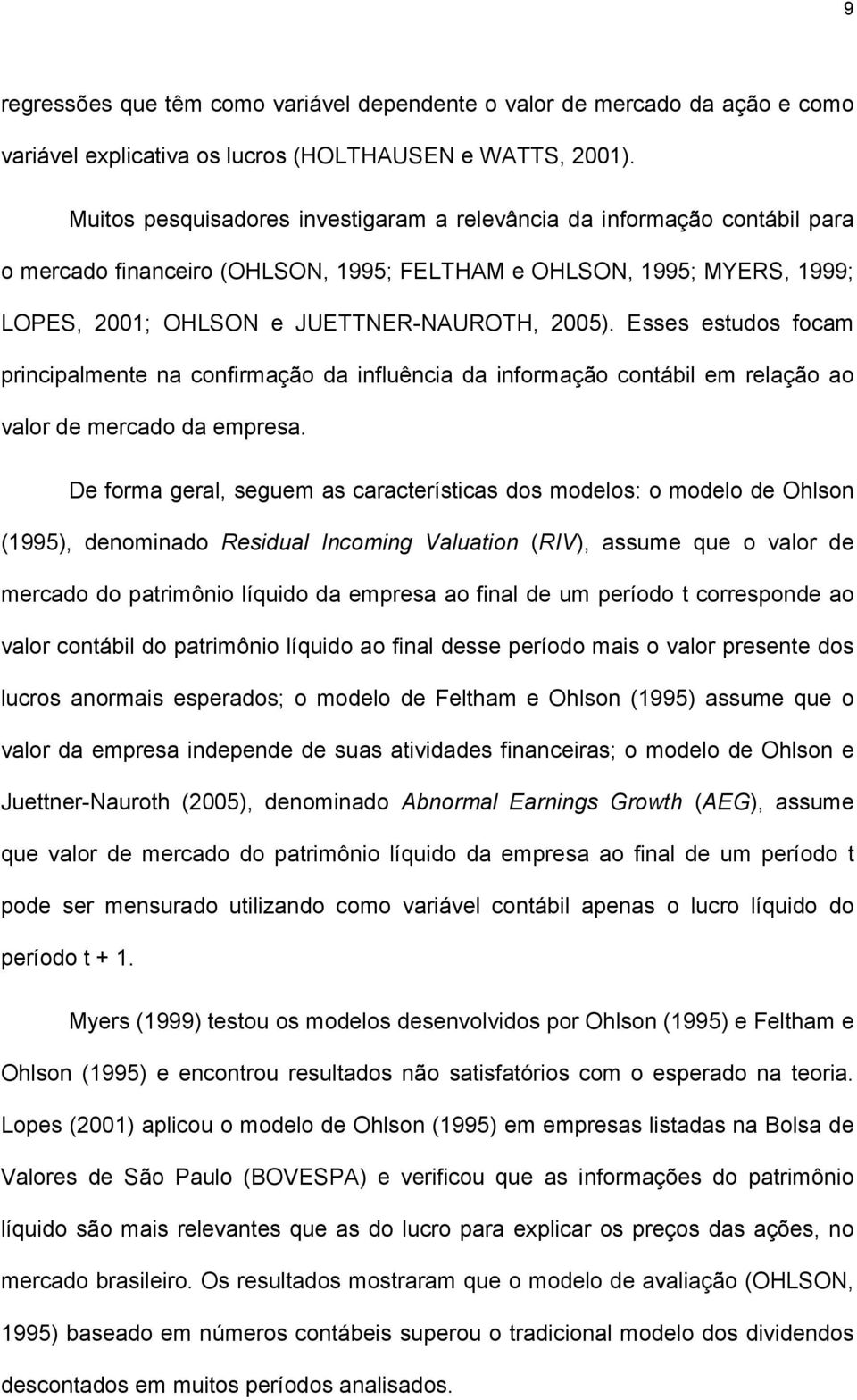 Esses estudos focam principalmente na confirmação da influência da informação contábil em relação ao valor de mercado da empresa.