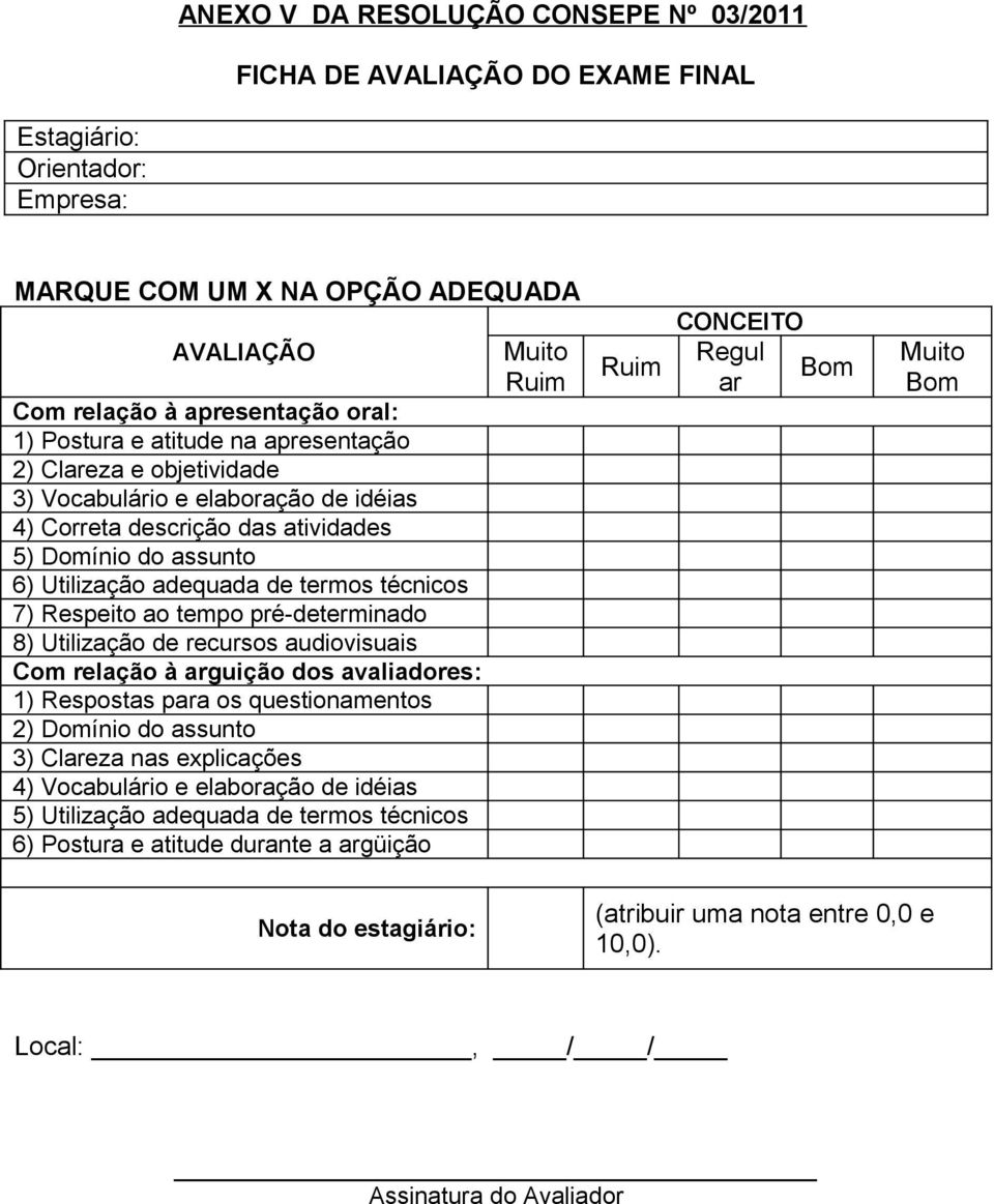 ao tempo pré-determinado 8) Utilização de recursos audiovisuais Com relação à arguição dos avaliadores: 1) Respostas para os questionamentos 2) Domínio do assunto 3) Clareza nas explicações 4)