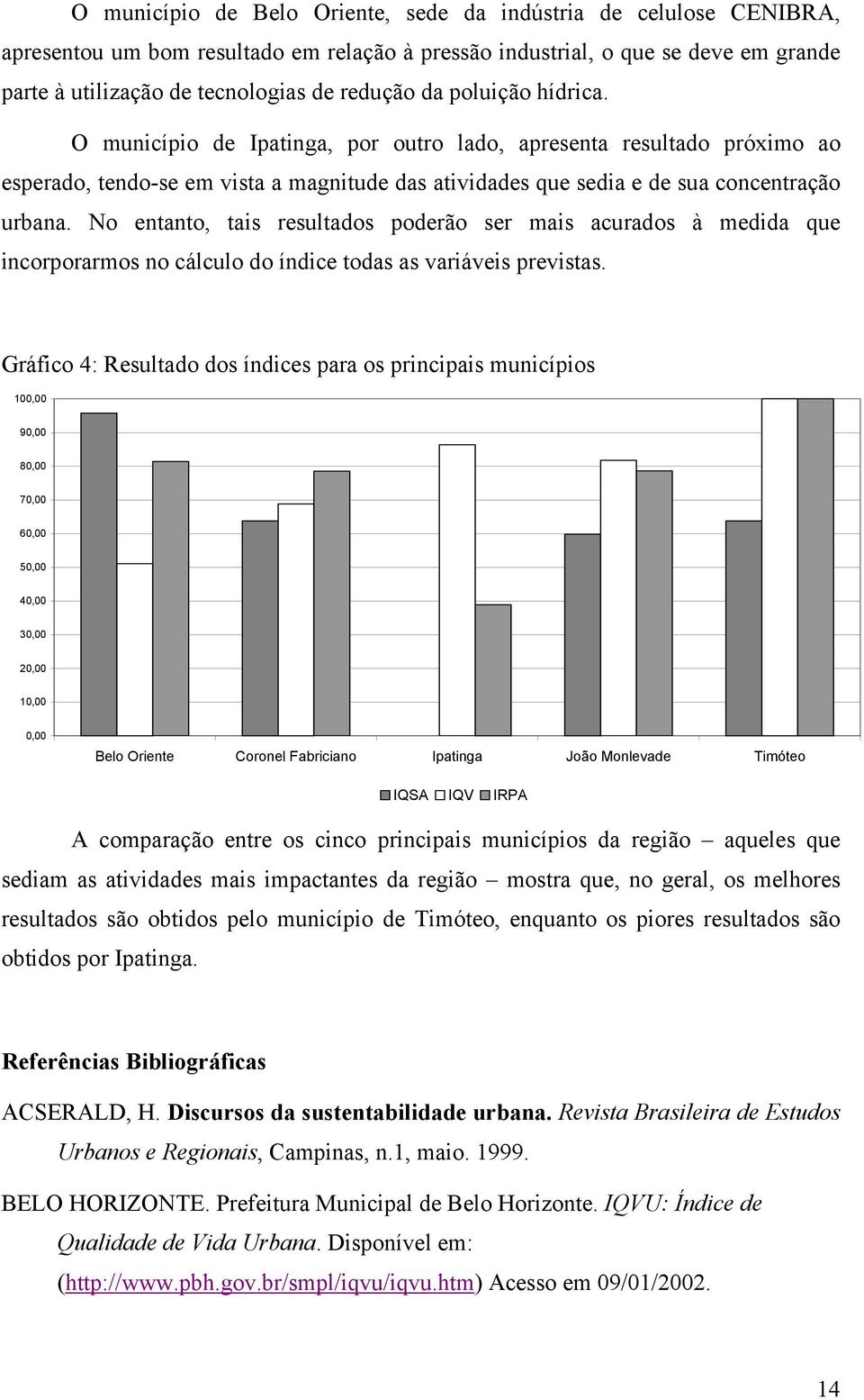 No entanto, tais resultados poderão ser mais acurados à medida que incorporarmos no cálculo do índice todas as variáveis previstas.