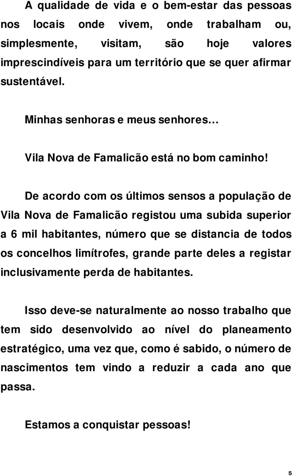 De acordo com os últimos sensos a população de Vila Nova de Famalicão registou uma subida superior a 6 mil habitantes, número que se distancia de todos os concelhos limítrofes, grande