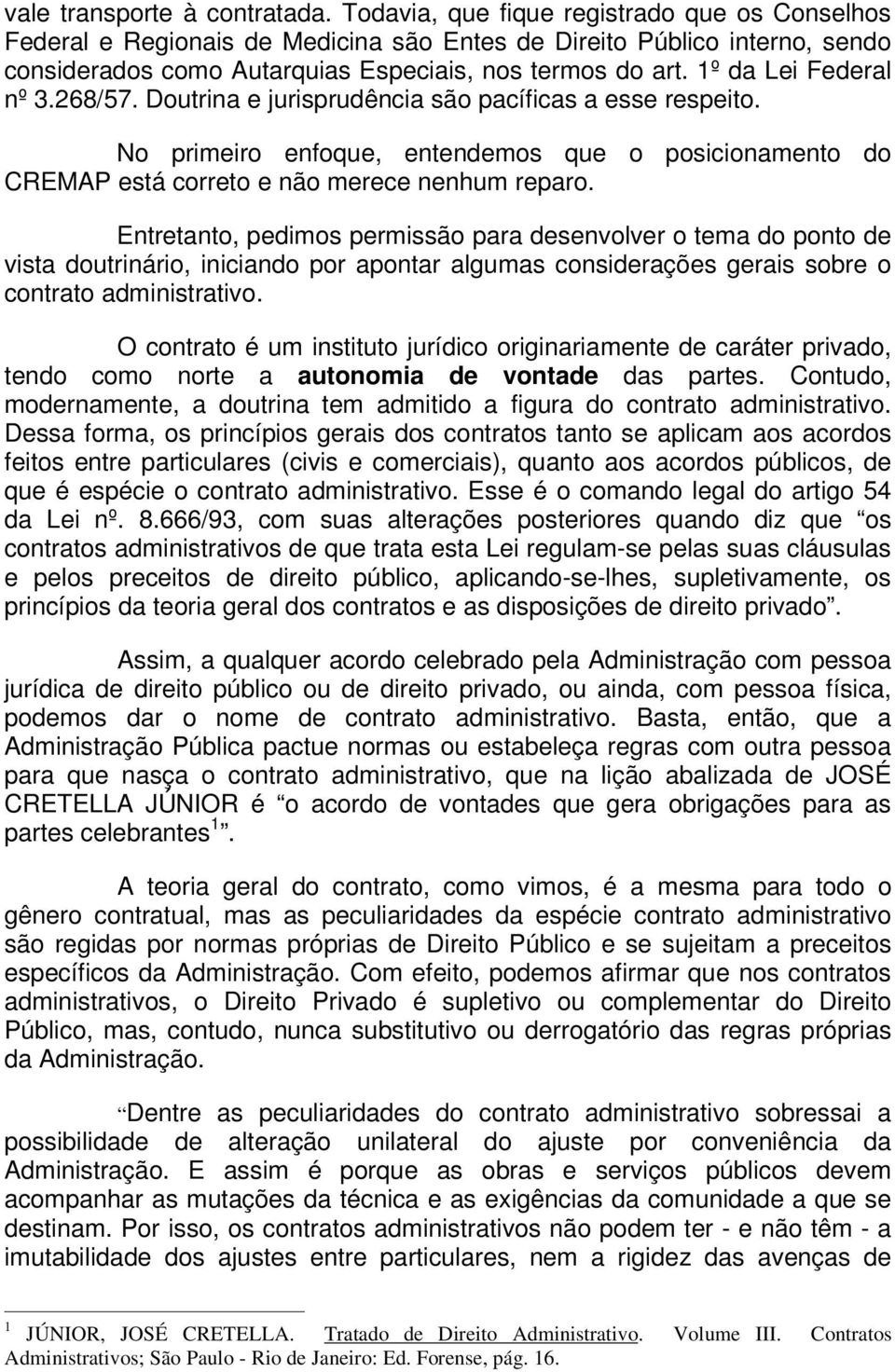 1º da Lei Federal nº 3.268/57. Doutrina e jurisprudência são pacíficas a esse respeito. No primeiro enfoque, entendemos que o posicionamento do CREMAP está correto e não merece nenhum reparo.