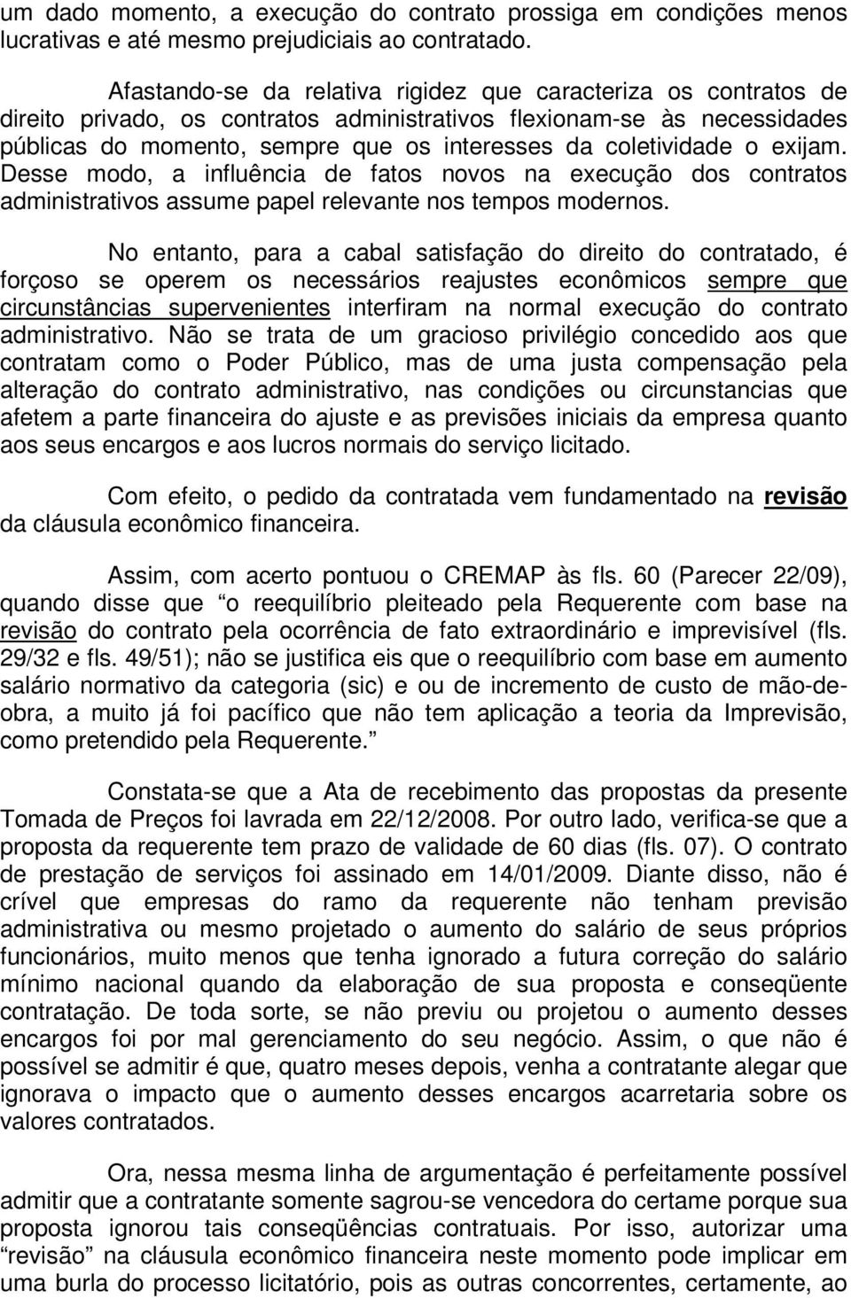 coletividade o exijam. Desse modo, a influência de fatos novos na execução dos contratos administrativos assume papel relevante nos tempos modernos.