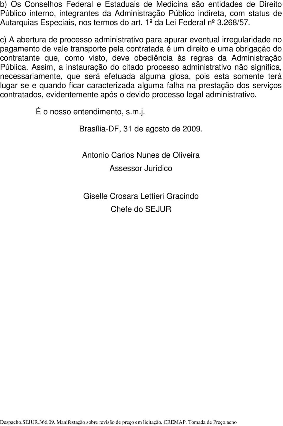 c) A abertura de processo administrativo para apurar eventual irregularidade no pagamento de vale transporte pela contratada é um direito e uma obrigação do contratante que, como visto, deve