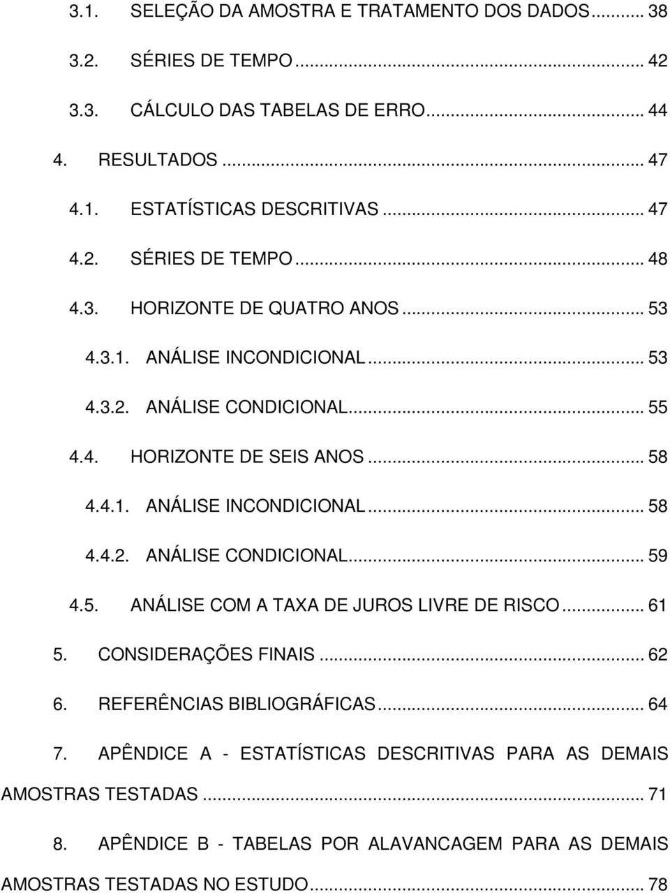 4.1. ANÁLISE INCONDICIONAL... 58 4.4.2. ANÁLISE CONDICIONAL... 59 4.5. ANÁLISE COM A TAXA DE JUROS LIVRE DE RISCO... 61 5. CONSIDERAÇÕES FINAIS... 62 6.