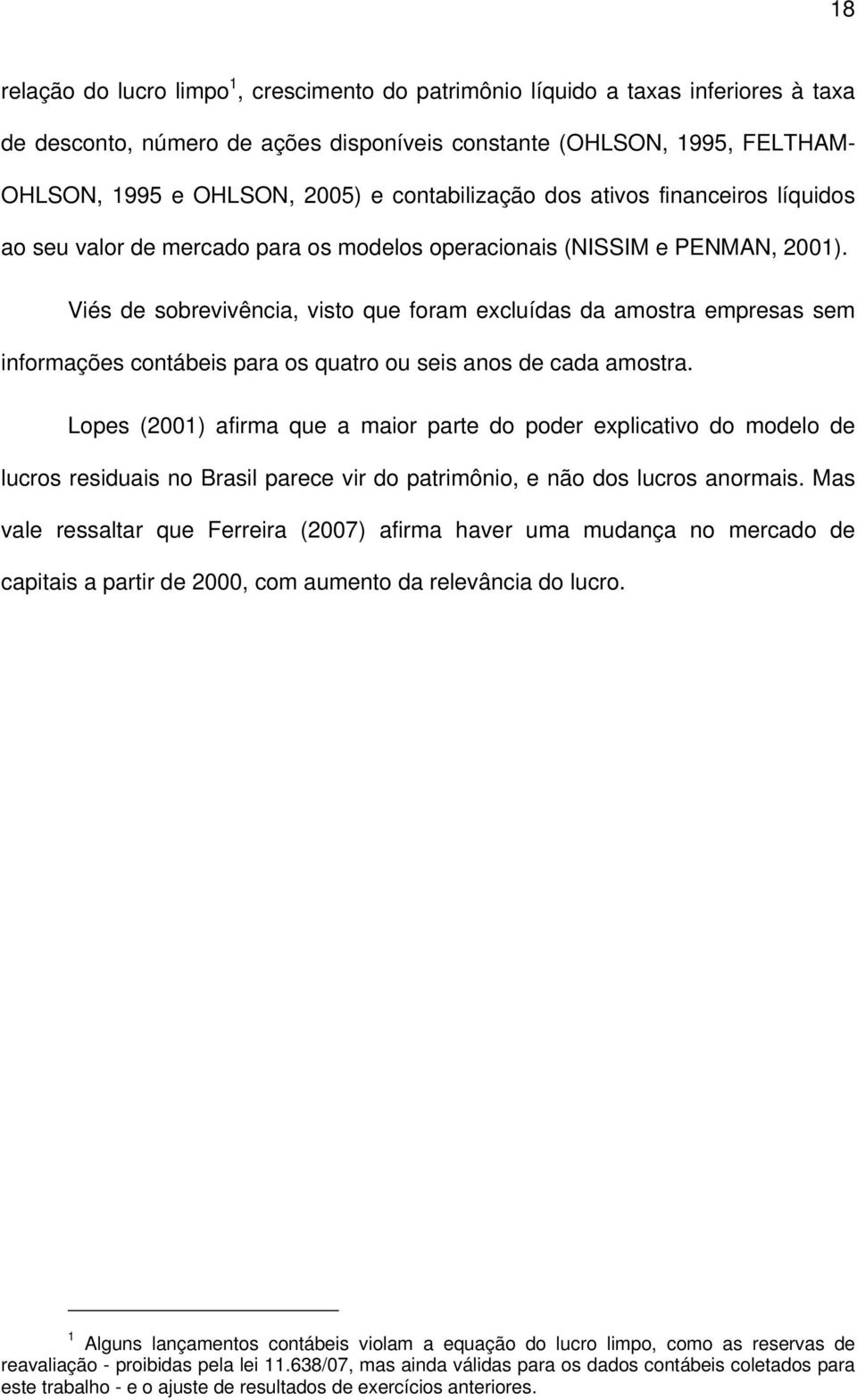 Viés de sobrevivência, visto que foram excluídas da amostra empresas sem informações contábeis para os quatro ou seis anos de cada amostra.