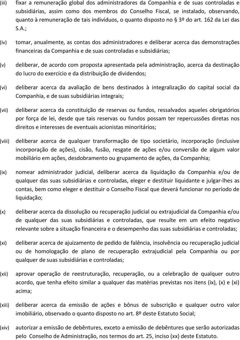 ; tomar, anualmente, as contas dos administradores e deliberar acerca das demonstrações financeiras da Companhia e de suas controladas e subsidiárias; deliberar, de acordo com proposta apresentada