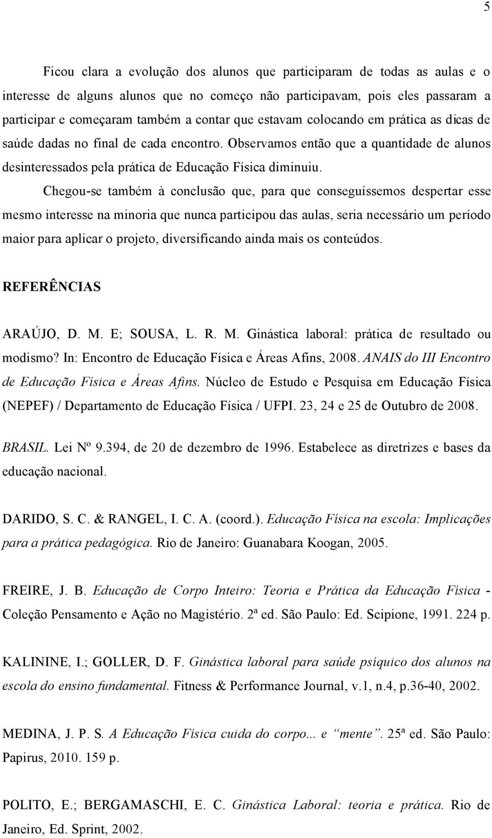 Chegou-se tambäm á conclusço que, para que conseguñssemos despertar esse mesmo interesse na minoria que nunca participou das aulas, seria necessério um perñodo maior para aplicar o projeto,