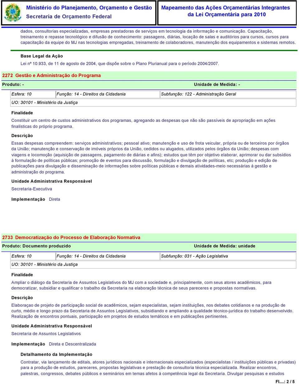 empregadas, treinamento de colaboradores, manutenção dos equipamentos e sistemas remotos. Lei nº 10.933, de 11 de agosto de 2004, que dispõe sobre o Plano Plurianual para o período 2004/2007.