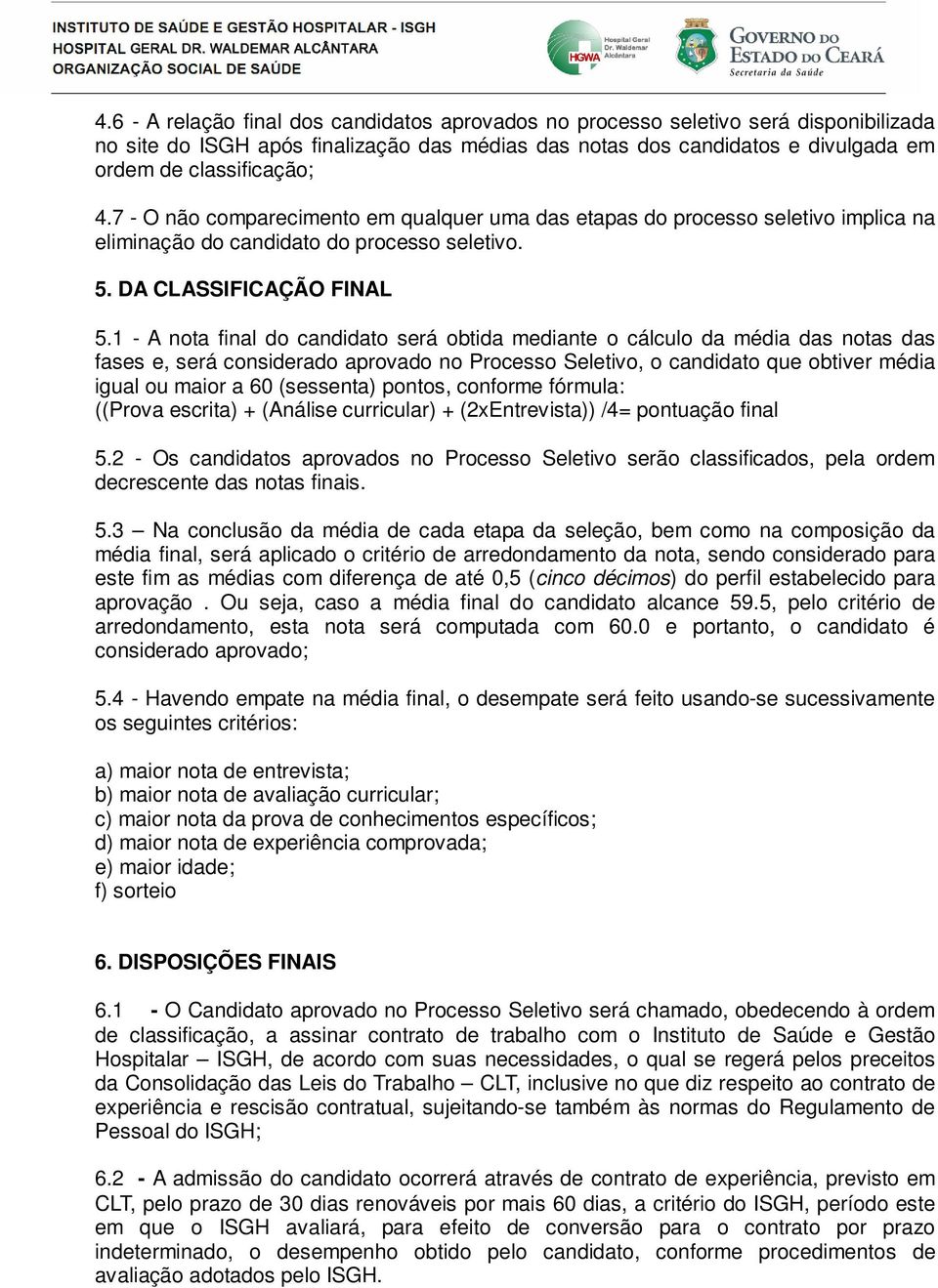 1 - A nota final do candidato será obtida mediante o cálculo da média das notas das fases e, será considerado aprovado no Processo Seletivo, o candidato que obtiver média igual ou maior a 60