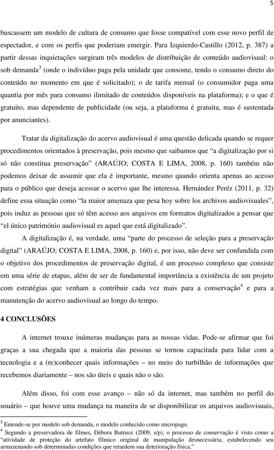 momento em que é solicitado); o de tarifa mensal (o consumidor paga uma quantia por mês para consumo ilimitado de conteúdos disponíveis na plataforma); e o que é gratuito, mas dependente de