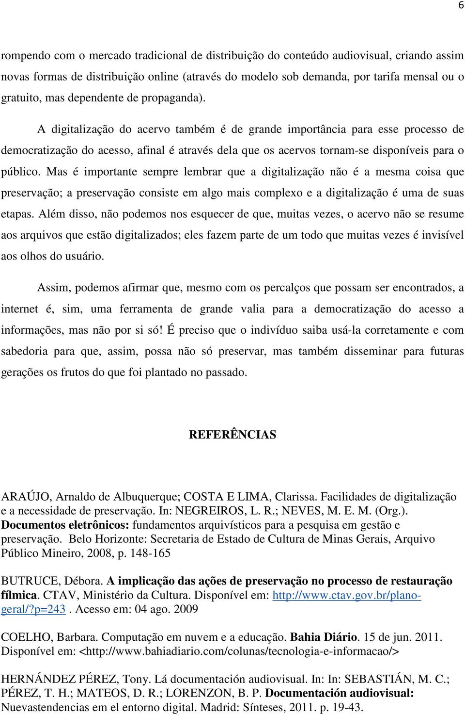 A digitalização do acervo também é de grande importância para esse processo de democratização do acesso, afinal é através dela que os acervos tornam-se disponíveis para o público.