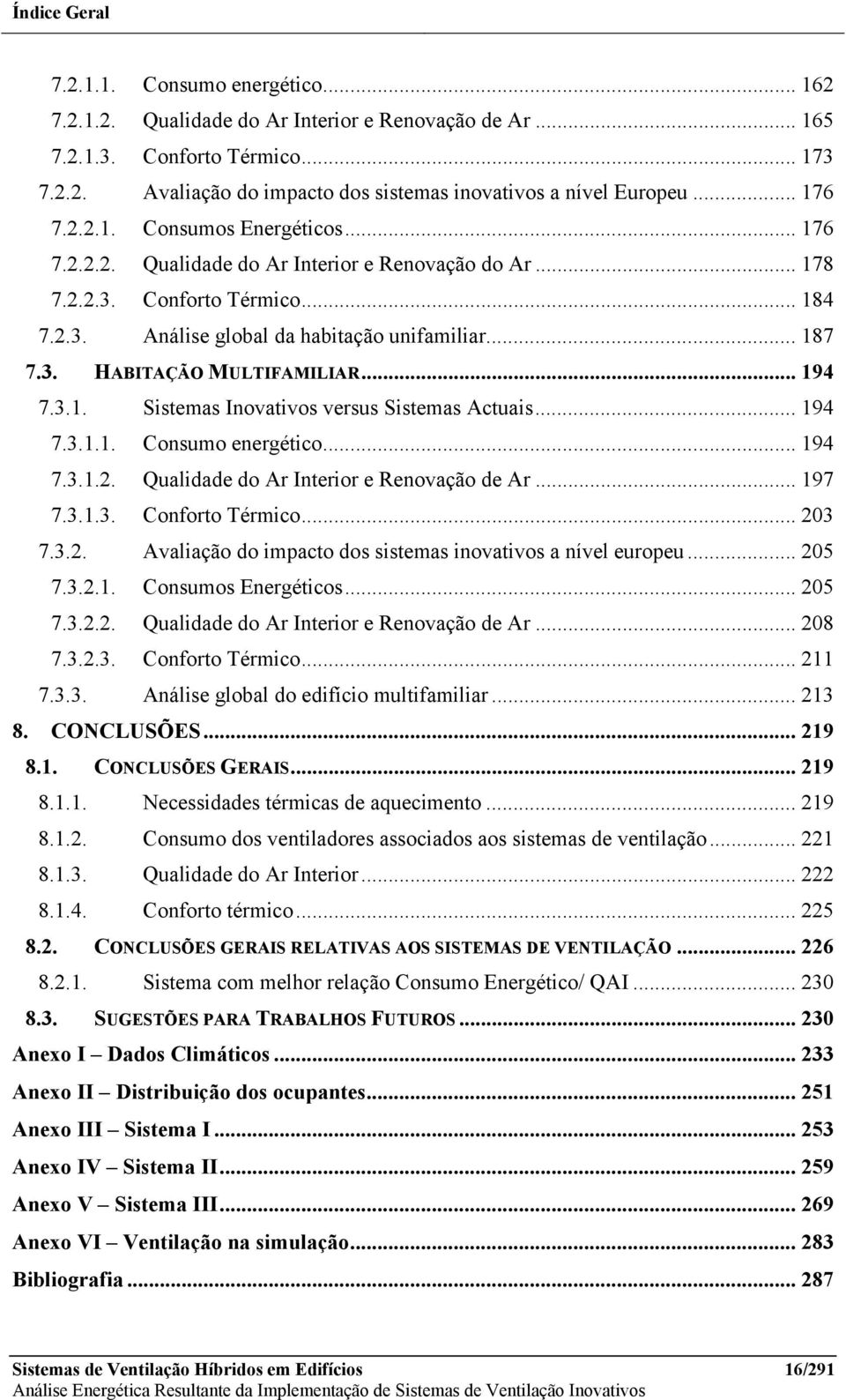 .. 194 7.3.1. Sistemas Inovativos versus Sistemas Actuais... 194 7.3.1.1. Consumo energético... 194 7.3.1.2. Qualidade do Ar Interior e Renovação de Ar... 197 7.3.1.3. Conforto Térmico... 23 7.3.2. Avaliação do impacto dos sistemas inovativos a nível europeu.