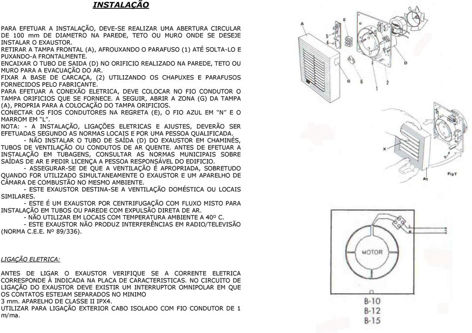 FIXAR A BASE DE CARCAÇA, (2) UTILIZANDO OS CHAPUXES E PARAFUSOS FORNECIDOS PELO FABRICANTE. PARA EFETUAR A CONEXÃO ELETRICA, DEVE COLOCAR NO FIO CONDUTOR O TAMPA ORIFICIOS QUE SE FORNECE.