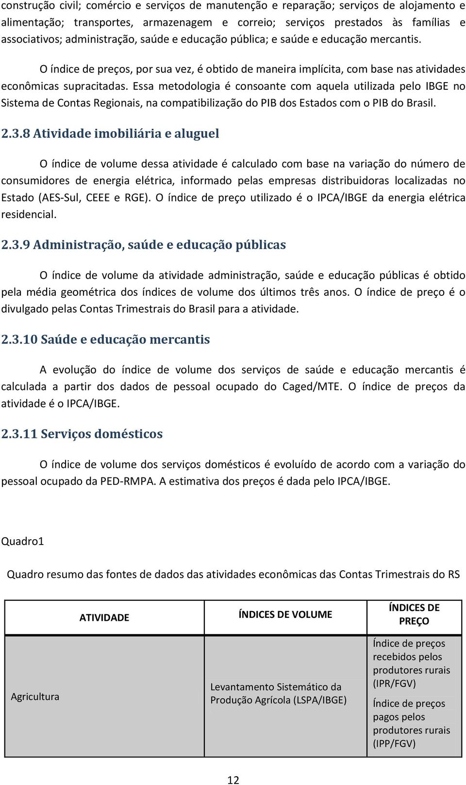 Essa metodologia é consoante com aquela utilizada pelo IBGE no Sistema de Contas Regionais, na compatibilização do PIB dos Estados com o PIB do Brasil. 2.3.