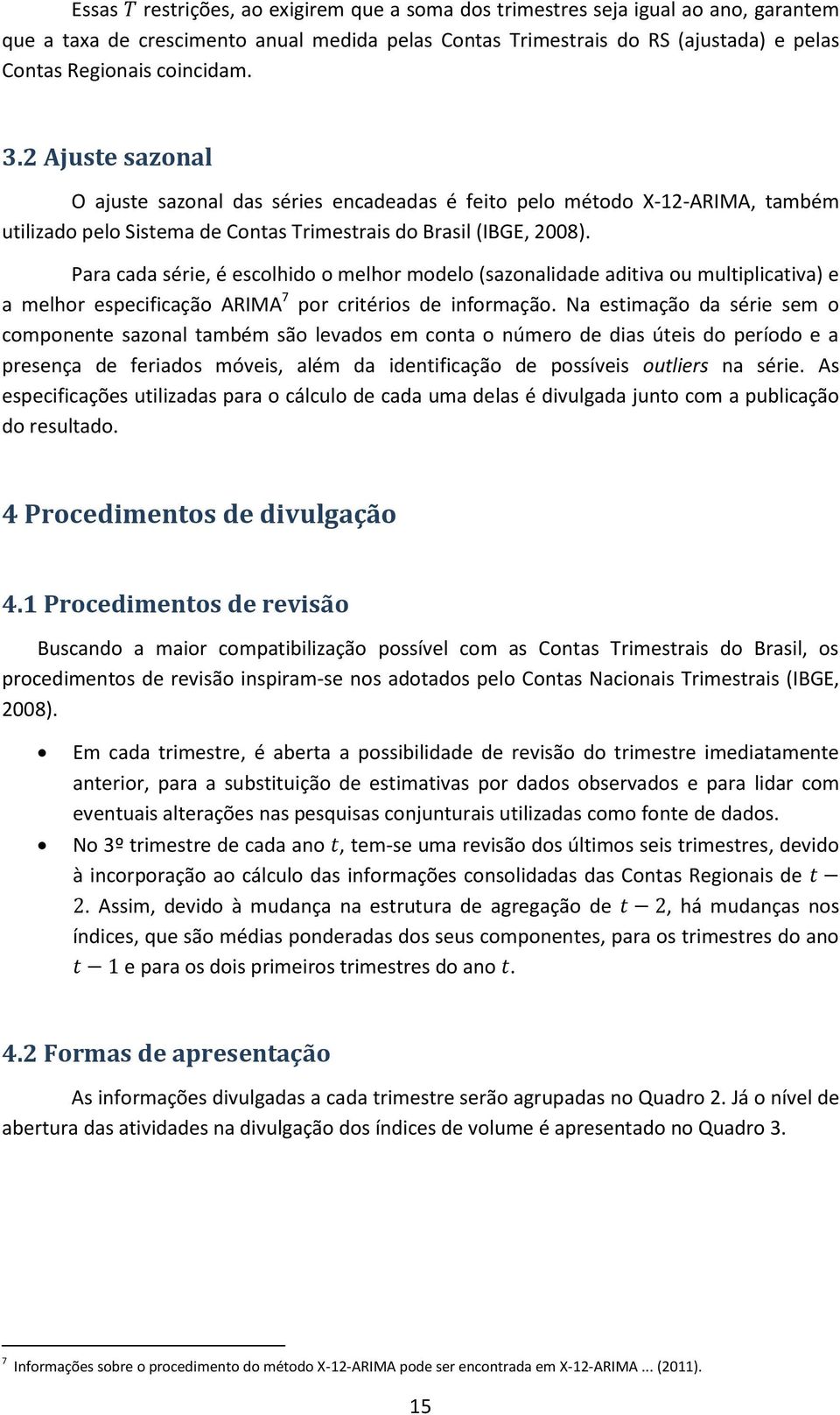 Para cada série, é escolhido o melhor modelo (sazonalidade aditiva ou multiplicativa) e a melhor especificação ARIMA 7 por critérios de informação.