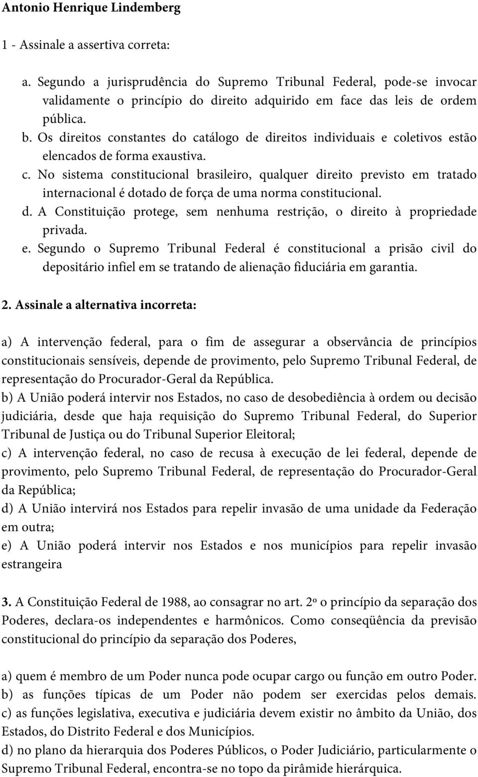 Os direitos constantes do catálogo de direitos individuais e coletivos estão elencados de forma exaustiva. c. No sistema constitucional brasileiro, qualquer direito previsto em tratado internacional é dotado de força de uma norma constitucional.