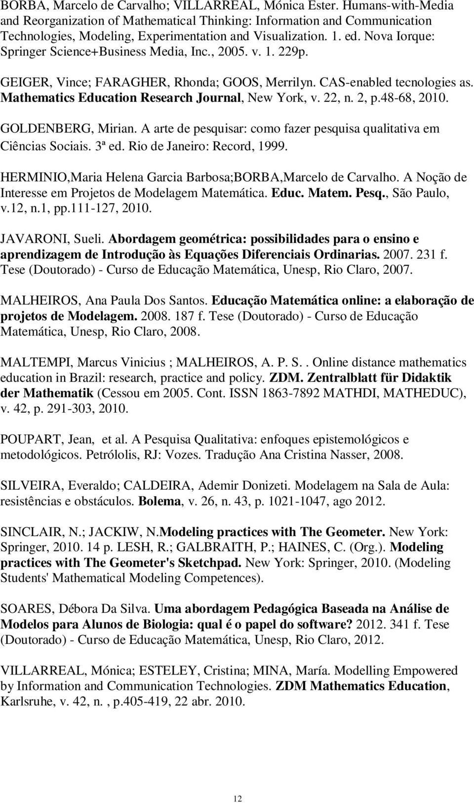 Nova Iorque: Springer Science+Business Media, Inc., 2005. v. 1. 229p. GEIGER, Vince; FARAGHER, Rhonda; GOOS, Merrilyn. CAS-enabled tecnologies as. Mathematics Education Research Journal, New York, v.